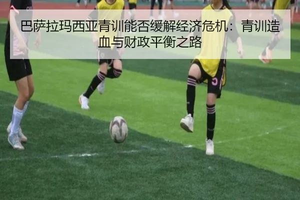巴萨拉玛西亚青训能否缓解经济危机：青训造血与财政平衡之路 | www.hth.com