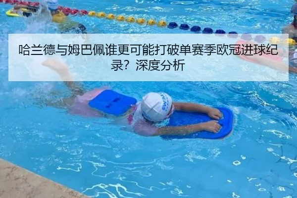 哈兰德与姆巴佩谁更可能打破单赛季欧冠进球纪录？深度分析