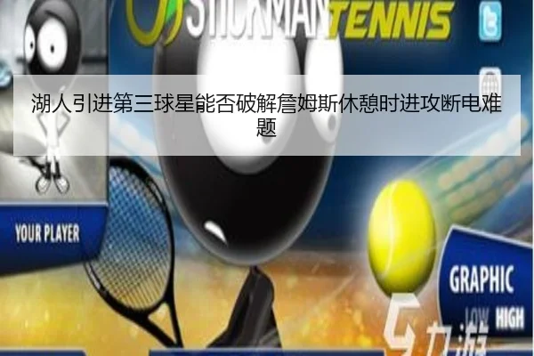 湖人引进第三球星能否破解詹姆斯休憩时进攻断电难题